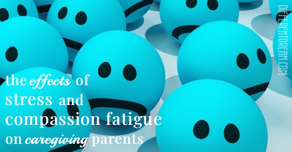 The effects of stress and compassion fatigue on caregiving parents on mental and physical health is real, concerning, and sometimes deadly.