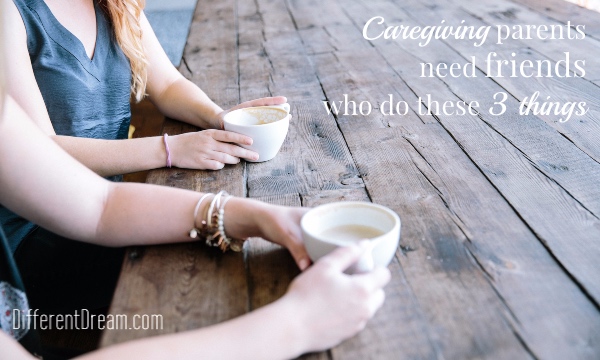 Caregiving Parents Need Friends Who Do These 3 Things