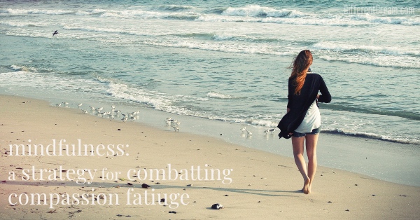 Jessica Temple says caregivers implement 3 simple strategies for combatting compassion fatigue. In this post, she explains how to use mindfulness.